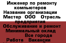 Инженер по ремонту компьютеров › Название организации ­ Мастер, ООО › Отрасль предприятия ­ Обслуживание и ремонт › Минимальный оклад ­ 95 000 - Все города Работа » Вакансии   . Марий Эл респ.,Йошкар-Ола г.